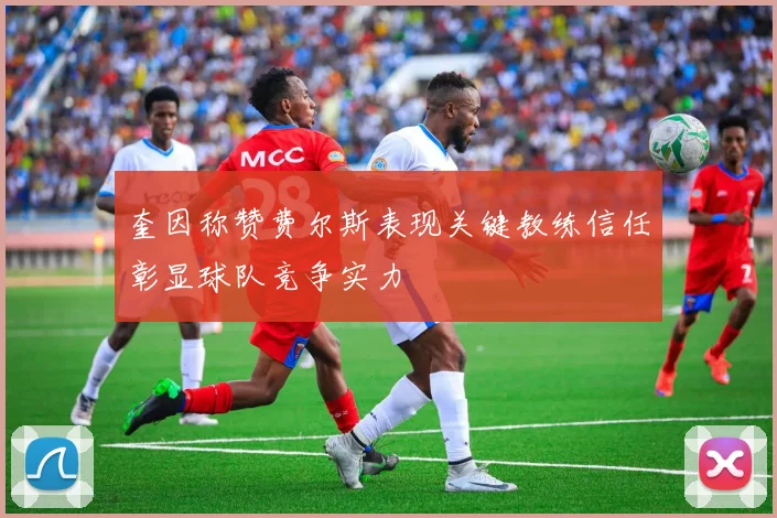 奎因称赞费尔斯表现关键教练信任彰显球队竞争实力