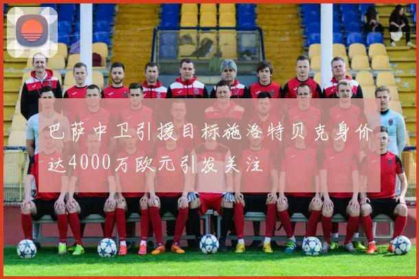 巴萨中卫引援目标施洛特贝克身价达4000万欧元引发关注
