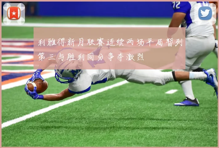利雅得新月联赛连续两场平局暂列第三与胜利同分争夺激烈