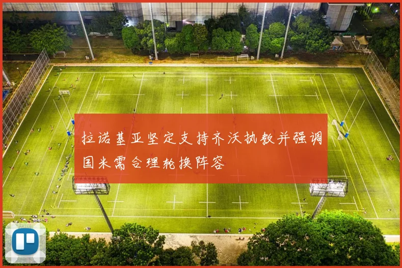 拉诺基亚坚定支持齐沃执教并强调国米需合理轮换阵容