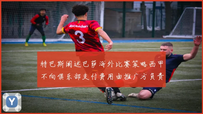 特巴斯阐述巴萨海外比赛策略西甲不向俱乐部支付费用由推广方负责协调