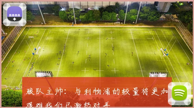 狼队主帅：与利物浦的较量将更加艰难我们已激怒对手