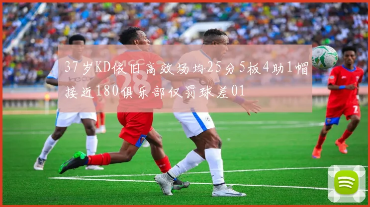 37岁KD依旧高效场均25分5板4助1帽接近180俱乐部仅罚球差01