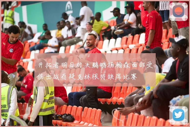 开拓者明日对决鹈鹕杨瀚森面部受伤出战存疑克林根将缺席比赛