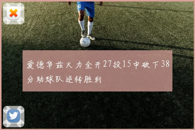 爱德华兹火力全开27投15中砍下38分助球队逆转胜利