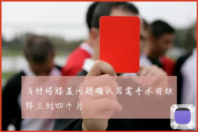 马特塔膝盖问题确认若需手术将缺阵三到四个月