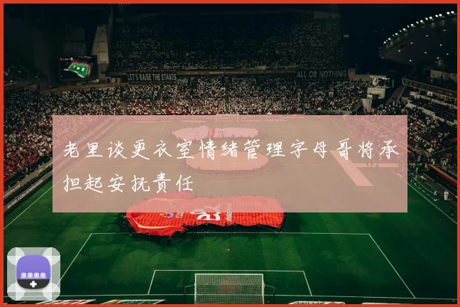 老里谈更衣室情绪管理字母哥将承担起安抚责任