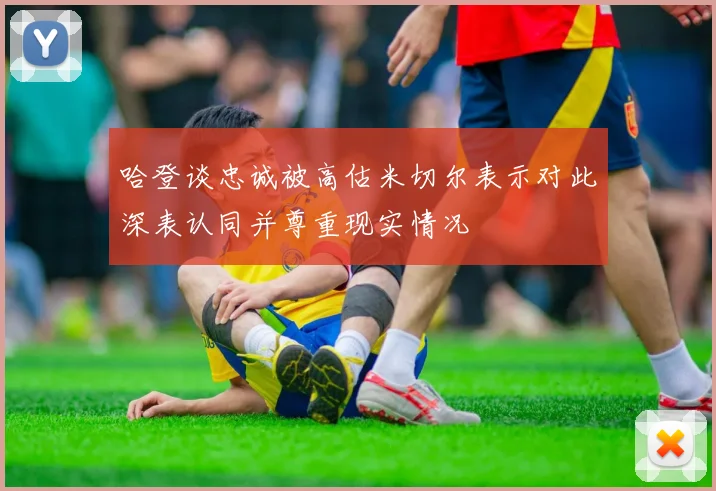 哈登谈忠诚被高估米切尔表示对此深表认同并尊重现实情况