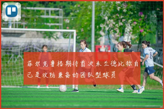 菲尔克鲁格期待首次米兰德比称自己是攻防兼备的团队型球员