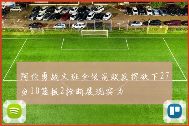 阿伦勇战文班全场高效发挥砍下27分10篮板2抢断展现实力