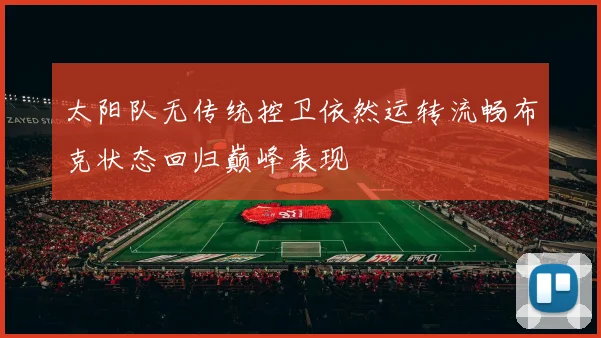 太阳队无传统控卫依然运转流畅布克状态回归巅峰表现