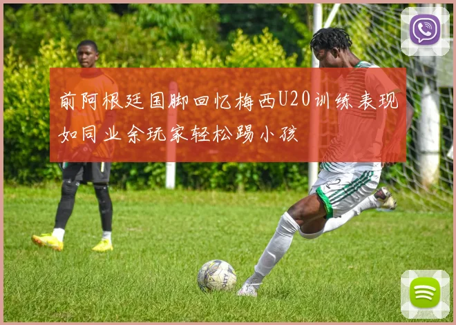 前阿根廷国脚回忆梅西U20训练表现如同业余玩家轻松踢小孩