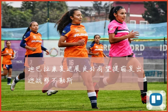 迪巴拉康复进展良好有望提前复出迎战那不勒斯