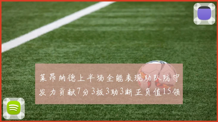 莱昂纳德上半场全能表现助队防守发力贡献7分3板3助3断正负值15领衔全队