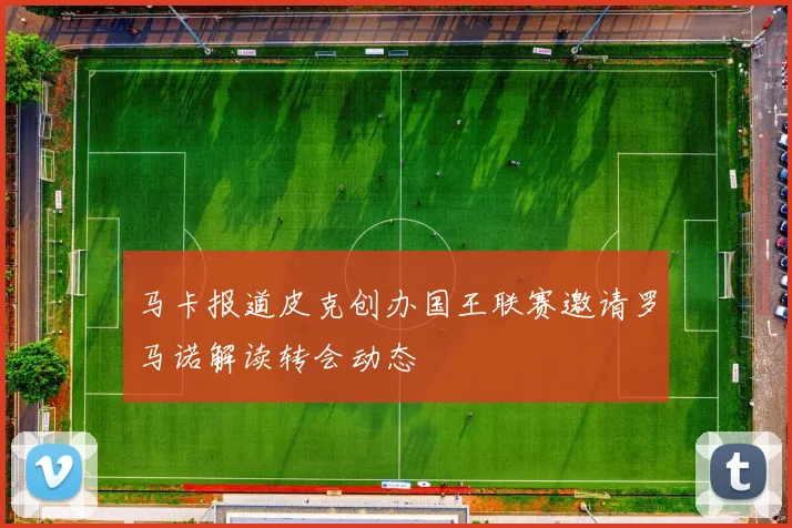 马卡报道皮克创办国王联赛邀请罗马诺解读转会动态