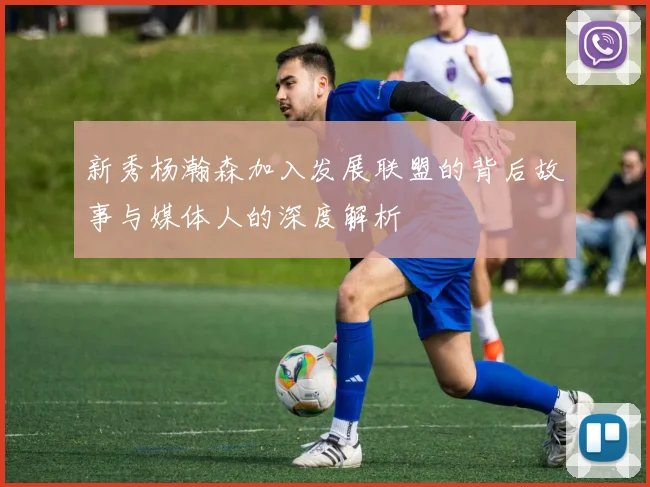 新秀杨瀚森加入发展联盟的背后故事与媒体人的深度解析