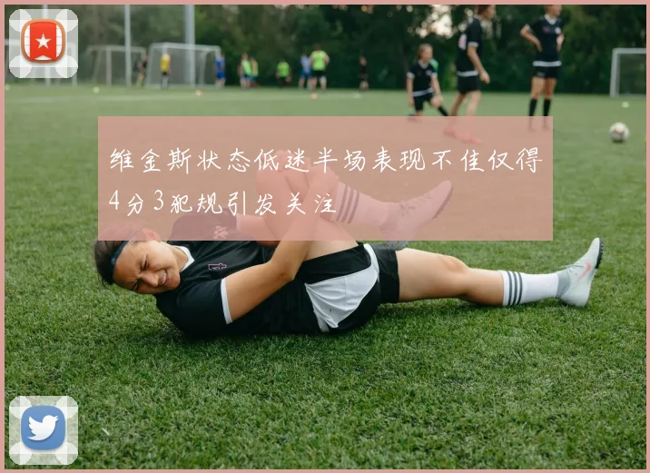 维金斯状态低迷半场表现不佳仅得4分3犯规引发关注