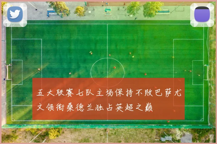 五大联赛七队主场保持不败巴萨尤文领衔桑德兰独占英超之巅