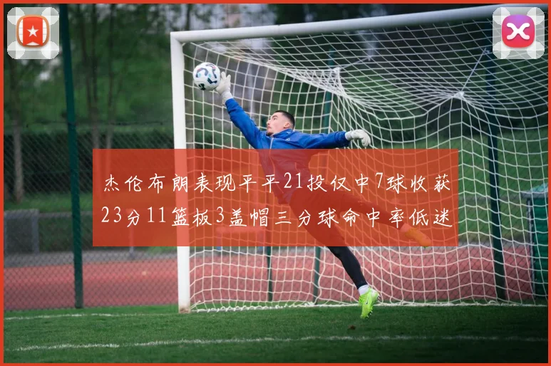 杰伦布朗表现平平21投仅中7球收获23分11篮板3盖帽三分球命中率低迷