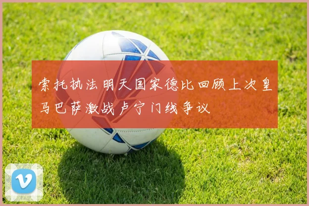 索托执法明天国家德比回顾上次皇马巴萨激战卢宁门线争议