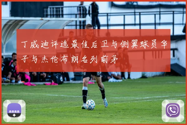 丁威迪评选最佳后卫与侧翼球员华子与杰伦布朗名列前茅