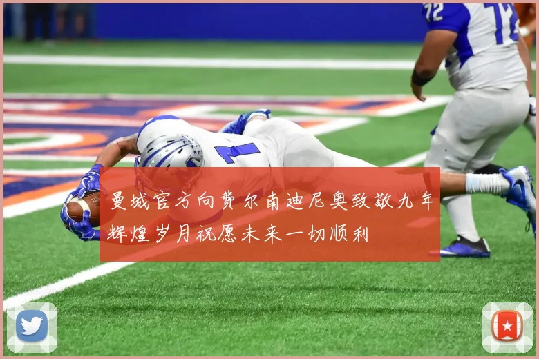 曼城官方向费尔南迪尼奥致敬九年辉煌岁月祝愿未来一切顺利